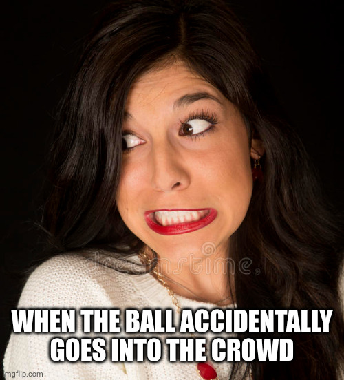 Gritted Teeth | WHEN THE BALL ACCIDENTALLY GOES INTO THE CROWD | image tagged in gritted teeth | made w/ Imgflip meme maker