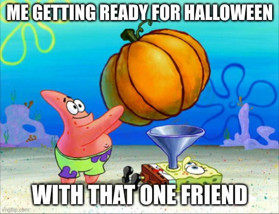 here lies starwars_nerd             "are you sure this is necessary?" | ME GETTING READY FOR HALLOWEEN; WITH THAT ONE FRIEND | image tagged in spongebob pumpkin funnel | made w/ Imgflip meme maker