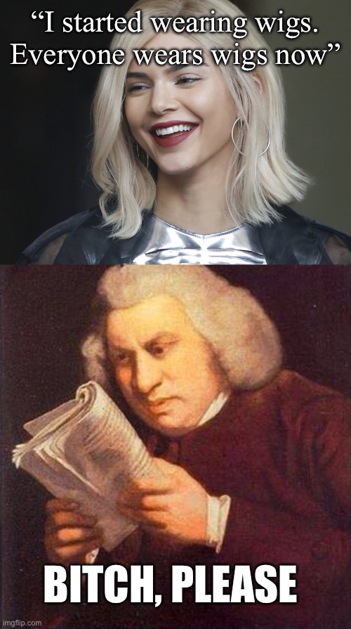 Wigs | “I started wearing wigs.
Everyone wears wigs now”; BITCH, PLEASE | image tagged in kendall jenner,what did i just read,bitch please | made w/ Imgflip meme maker