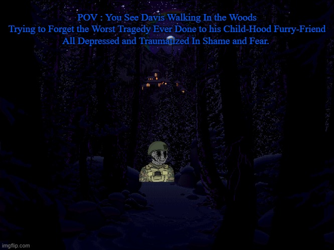 POV : You Saw Davis Still Depressed Because of What Happened. (Art Credit : Mark Ferrari) | POV : You See Davis Walking In the Woods
Trying to Forget the Worst Tragedy Ever Done to his Child-Hood Furry-Friend
All Depressed and Traumatized In Shame and Fear. | image tagged in pro-fandom,wojak,rp,sad,soldier | made w/ Imgflip meme maker