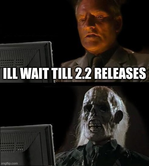 gib 2.2 | ILL WAIT TILL 2.2 RELEASES | image tagged in memes,i'll just wait here | made w/ Imgflip meme maker
