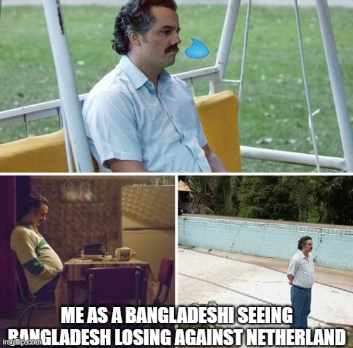 Sad Pablo Escobar | ME AS A BANGLADESHI SEEING BANGLADESH LOSING AGAINST NETHERLAND | image tagged in memes,sad pablo escobar | made w/ Imgflip meme maker