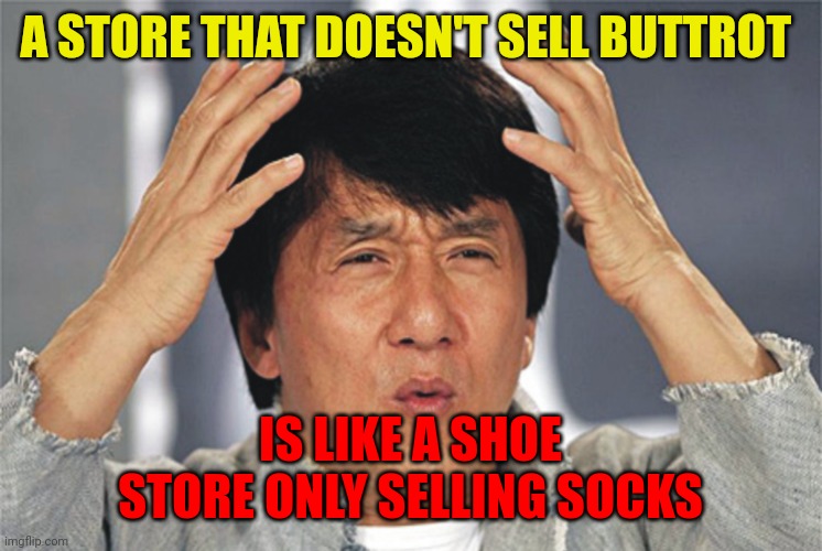 Buttrot | A STORE THAT DOESN'T SELL BUTTROT; IS LIKE A SHOE STORE ONLY SELLING SOCKS | image tagged in jackie chan confused,funny memes | made w/ Imgflip meme maker