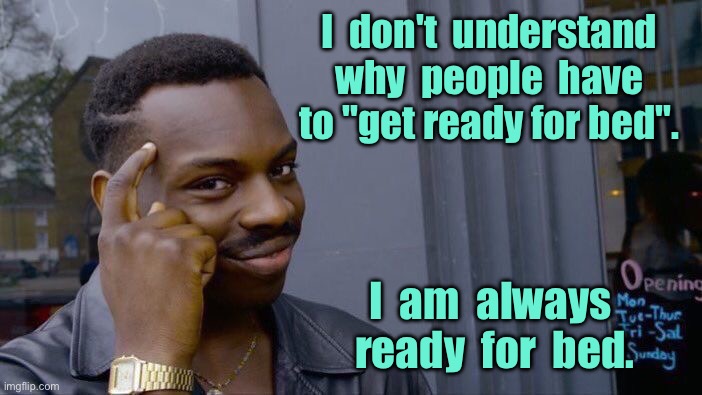 Ready for bed | I  don't  understand why  people  have to "get ready for bed". I  am  always  ready  for  bed. | image tagged in roll safe think about it,do not understand,having to,get ready for bed,always ready,fun | made w/ Imgflip meme maker