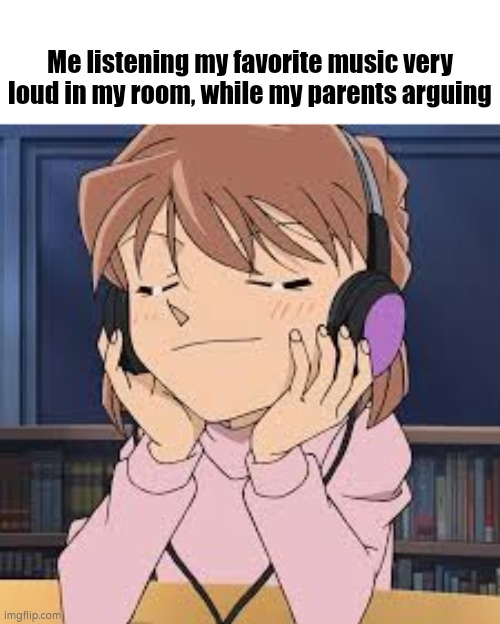 Listening favorite music = cheering our mood | Me listening my favorite music very loud in my room, while my parents arguing | image tagged in music,parents,favorite | made w/ Imgflip meme maker