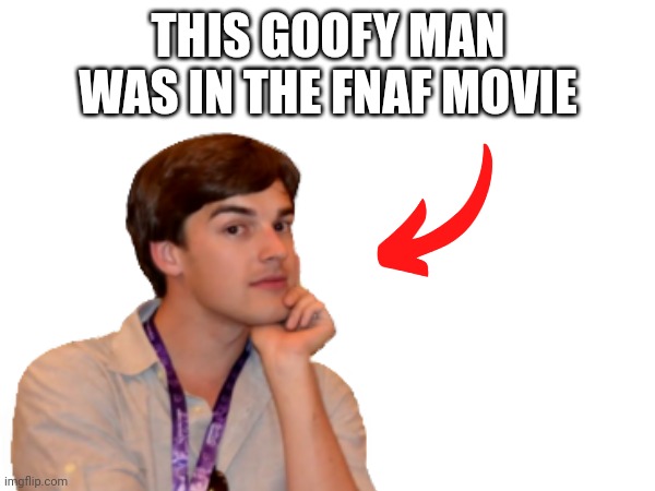 He broke onto the set to find that sweet lOrE | THIS GOOFY MAN WAS IN THE FNAF MOVIE | image tagged in matpat | made w/ Imgflip meme maker