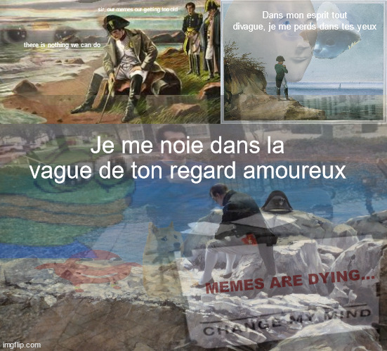 memes are dying... | Dans mon esprit tout divague, je me perds dans tes yeux; sir, our memes our getting too old; there is nothing we can do; Je me noie dans la vague de ton regard amoureux; MEMES ARE DYING... | image tagged in change my mind | made w/ Imgflip meme maker