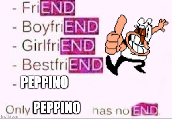 Peppino Has No End | PEPPINO; PEPPINO | image tagged in has no end | made w/ Imgflip meme maker