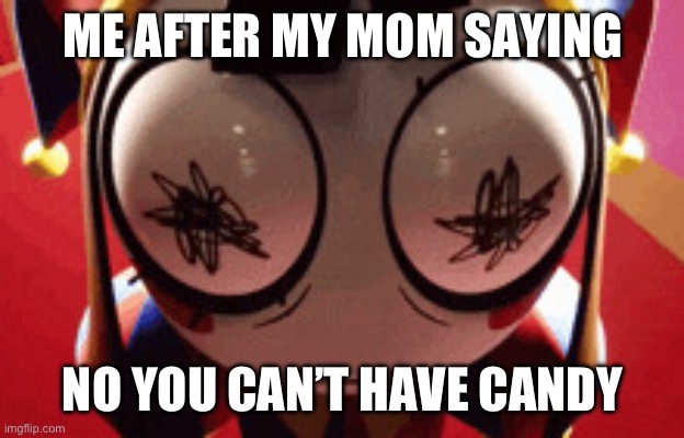 w h a t | ME AFTER MY MOM SAYING; NO YOU CAN’T HAVE CANDY | image tagged in w h a t | made w/ Imgflip meme maker