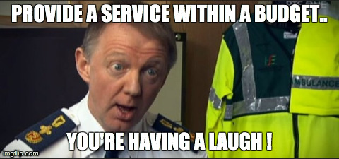PROVIDE A SERVICE WITHIN A BUDGET.. YOU'RE HAVING A LAUGH ! | made w/ Imgflip meme maker