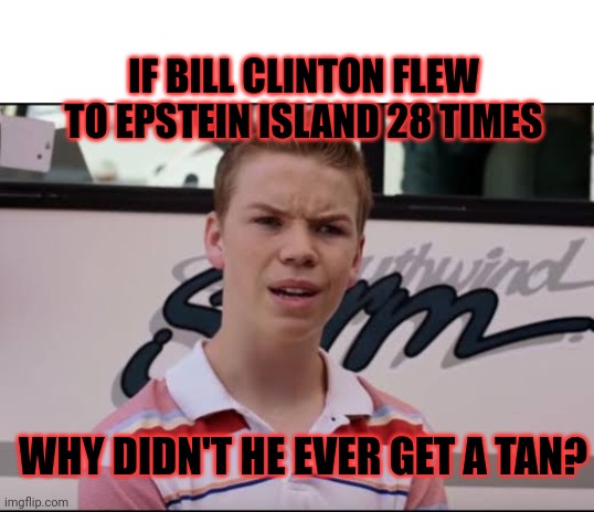Lolita express 28 times Bill Clinton | IF BILL CLINTON FLEW TO EPSTEIN ISLAND 28 TIMES; WHY DIDN'T HE EVER GET A TAN? | image tagged in a ustedes les pagan | made w/ Imgflip meme maker