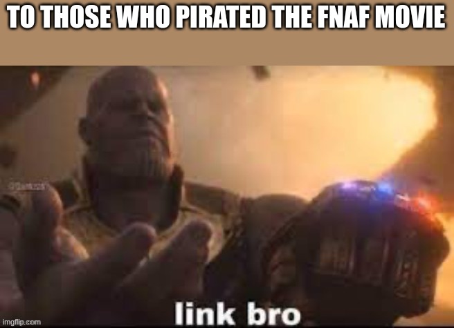 link bro | TO THOSE WHO PIRATED THE FNAF MOVIE | image tagged in link bro | made w/ Imgflip meme maker