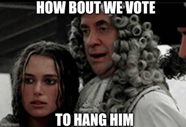 HANG HIM | HOW BOUT WE VOTE TO HANG HIM | image tagged in hang him | made w/ Imgflip meme maker