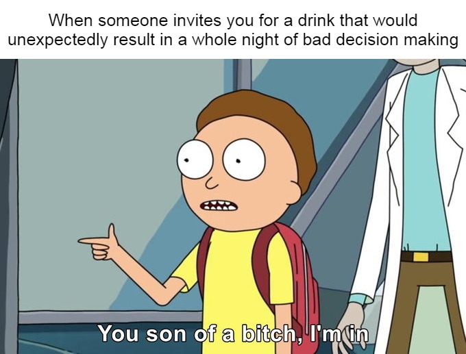 Morty I'm in | When someone invites you for a drink that would unexpectedly result in a whole night of bad decision making | image tagged in morty i'm in,meme,memes,funny,dank memes | made w/ Imgflip meme maker