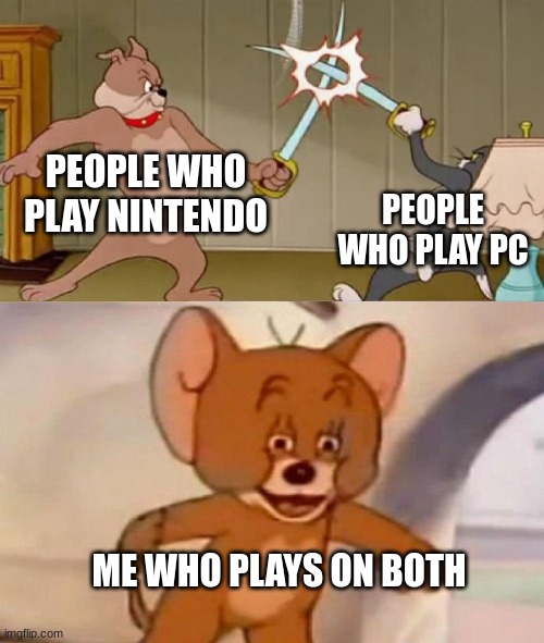 I play on both Nintendo and PC | PEOPLE WHO PLAY NINTENDO; PEOPLE WHO PLAY PC; ME WHO PLAYS ON BOTH | image tagged in tom and jerry swordfight,nintendo,pc gaming | made w/ Imgflip meme maker