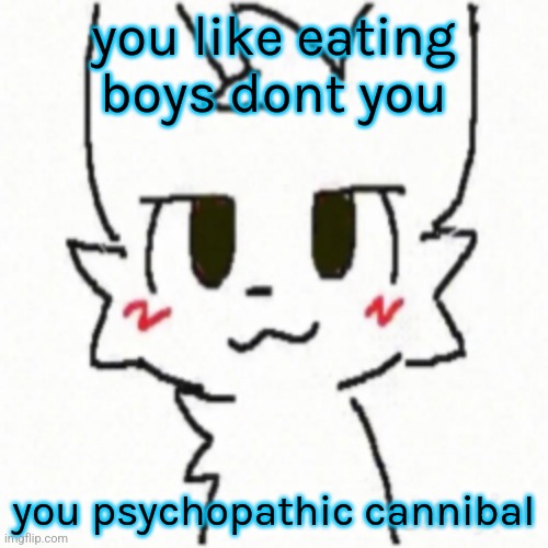 Boy Kisser | you like eating boys dont you; you psychopathic cannibal | image tagged in boy kisser | made w/ Imgflip meme maker