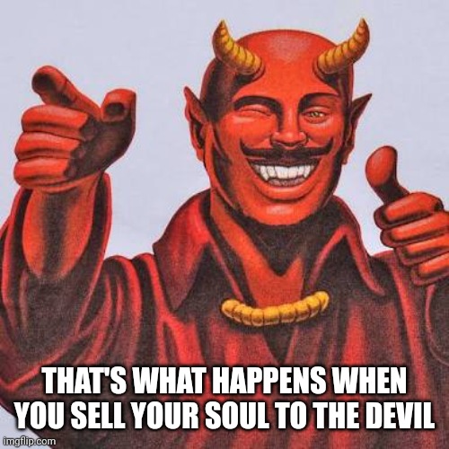 Buddy satan  | THAT'S WHAT HAPPENS WHEN YOU SELL YOUR SOUL TO THE DEVIL | image tagged in buddy satan | made w/ Imgflip meme maker