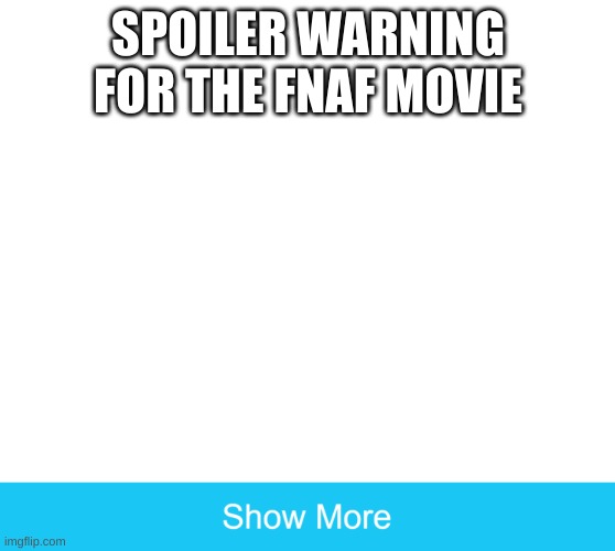 show more | SPOILER WARNING FOR THE FNAF MOVIE | image tagged in show more | made w/ Imgflip meme maker