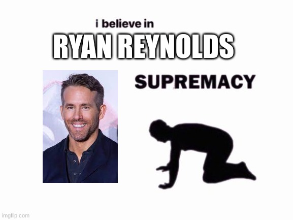 i believe in blank supremacy | RYAN REYNOLDS | image tagged in i believe in blank supremacy | made w/ Imgflip meme maker