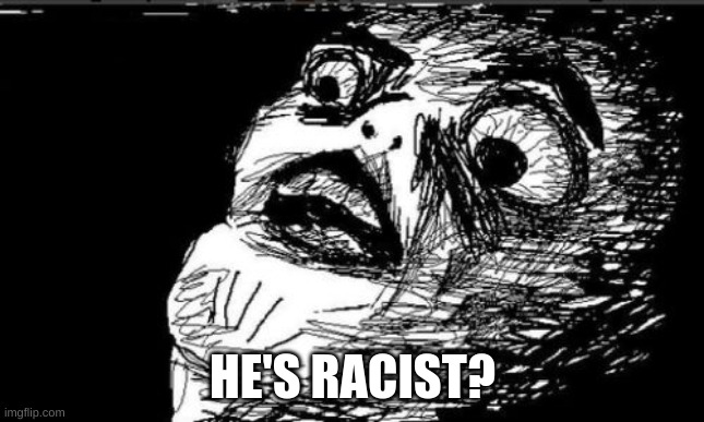Gasp Rage Face Meme | HE'S RACIST? | image tagged in memes,gasp rage face | made w/ Imgflip meme maker