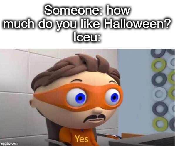 iceu really likes Halloween fr | Someone: how much do you like Halloween?
Iceu: | image tagged in protegent yes,halloween,iceu,spooky,spooky memes,lol | made w/ Imgflip meme maker