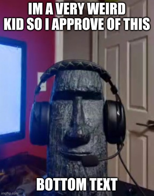 Moai gaming | IM A VERY WEIRD KID SO I APPROVE OF THIS BOTTOM TEXT | image tagged in moai gaming | made w/ Imgflip meme maker