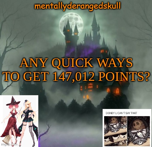 ANY QUICK WAYS TO GET 147,012 POINTS? | image tagged in mentallyderangedskull | made w/ Imgflip meme maker