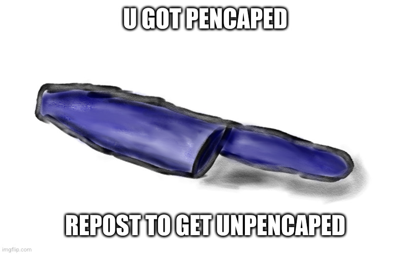 pencap | U GOT PENCAPED; REPOST TO GET UNPENCAPED | image tagged in pencap,random,aaaaaaaaaaaaaaaaaaaaaaaaaaa | made w/ Imgflip meme maker