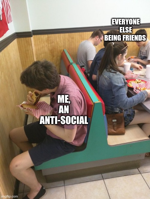 tru | EVERYONE ELSE BEING FRIENDS; ME, AN ANTI-SOCIAL | image tagged in excluded | made w/ Imgflip meme maker