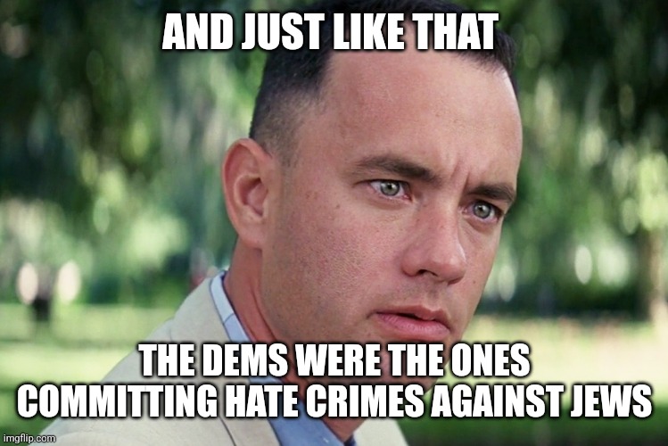And Just Like That | AND JUST LIKE THAT; THE DEMS WERE THE ONES COMMITTING HATE CRIMES AGAINST JEWS | image tagged in memes,and just like that | made w/ Imgflip meme maker