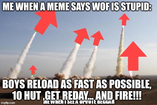 dis will happen no matter what | ME WHEN A MEME SAYS WOF IS STUPID:; BOYS RELOAD AS FAST AS POSSIBLE, 10 HUT ,GET READY... AND FIRE!!! | image tagged in downvote missles,change my mind,wof,wings of fire | made w/ Imgflip meme maker