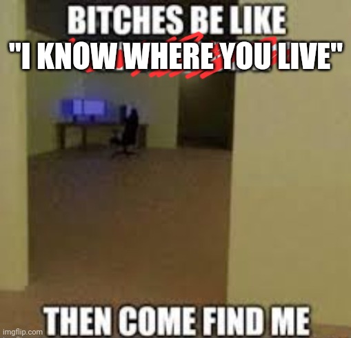 "I KNOW WHERE YOU LIVE" | made w/ Imgflip meme maker