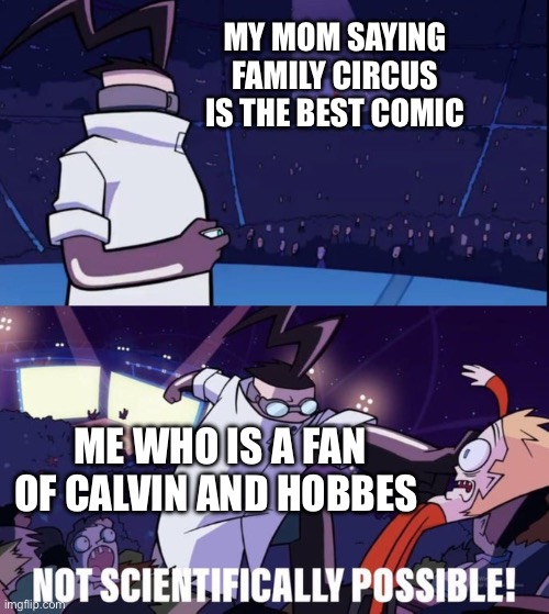 Sunday morning argument | MY MOM SAYING FAMILY CIRCUS IS THE BEST COMIC; ME WHO IS A FAN OF CALVIN AND HOBBES | image tagged in not scientifically possible,calvin and hobbes,family circus,comics | made w/ Imgflip meme maker