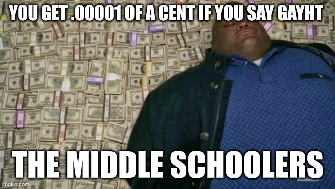 huell money | YOU GET .00001 OF A CENT IF YOU SAY GAYHT; THE MIDDLE SCHOOLERS | image tagged in huell money | made w/ Imgflip meme maker