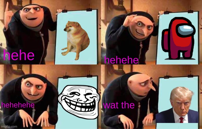 Gru's Plan | hehe; hehehe; hehehehe; wat the | image tagged in memes,gru's plan | made w/ Imgflip meme maker