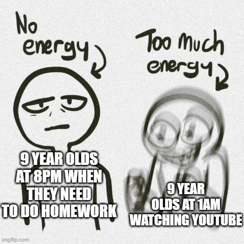 No energy Too much energy | 9 YEAR OLDS AT 8PM WHEN THEY NEED TO DO HOMEWORK; 9 YEAR OLDS AT 1AM WATCHING YOUTUBE | image tagged in no energy too much energy,relatable,funny,memes | made w/ Imgflip meme maker