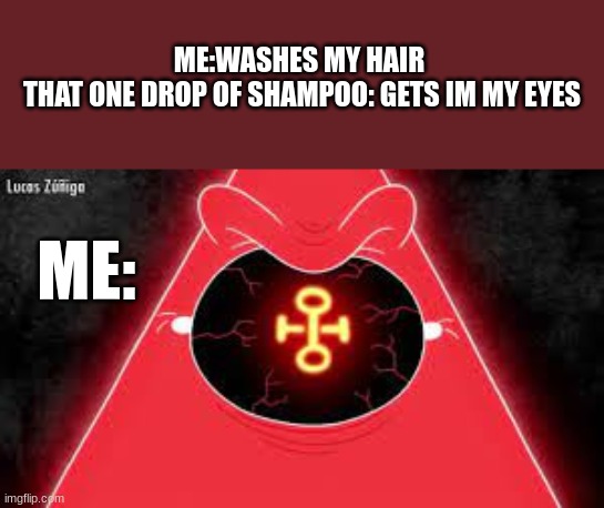 every time i wash my hair | ME:WASHES MY HAIR 






















THAT ONE DROP OF SHAMPOO: GETS IM MY EYES; ME: | image tagged in memes,fun,pain,relatable | made w/ Imgflip meme maker