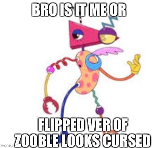 goo | BRO IS IT ME OR; FLIPPED VER OF ZOOBLE LOOKS CURSED | made w/ Imgflip meme maker