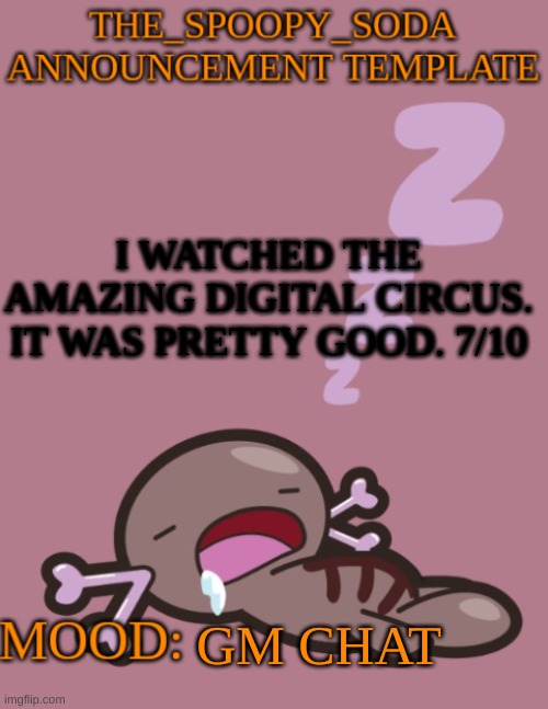 the_spoopy_soda announcement temp | I WATCHED THE AMAZING DIGITAL CIRCUS. IT WAS PRETTY GOOD. 7/10; GM CHAT | image tagged in the_spoopy_soda announcement temp | made w/ Imgflip meme maker