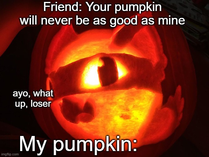 I did do a slime rancher pumpkin yesterday and it looked really good. Not as good as this | Friend: Your pumpkin will never be as good as mine; ayo, what up, loser; My pumpkin: | image tagged in pumpkin,slime rancher,halloween | made w/ Imgflip meme maker