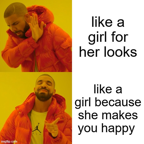 seriously, do it. | like a girl for her looks; like a girl because she makes you happy | image tagged in memes,drake hotline bling | made w/ Imgflip meme maker