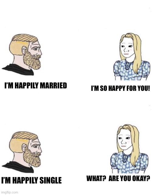 We treat “Happily single” as an oxymoron for some reason | I’M HAPPILY MARRIED; I’M SO HAPPY FOR YOU! WHAT?  ARE YOU OKAY? I’M HAPPILY SINGLE | image tagged in double yes chad | made w/ Imgflip meme maker