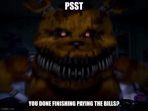 Psst | PSST; YOU DONE FINISHING PAYING THE BILLS? | image tagged in bills | made w/ Imgflip meme maker