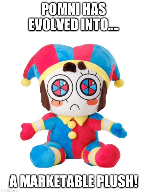 pomni plush (MOD GAVE THIS MEME A TITLE) | POMNI HAS EVOLVED INTO…. A MARKETABLE PLUSH! | image tagged in pomni plush | made w/ Imgflip meme maker