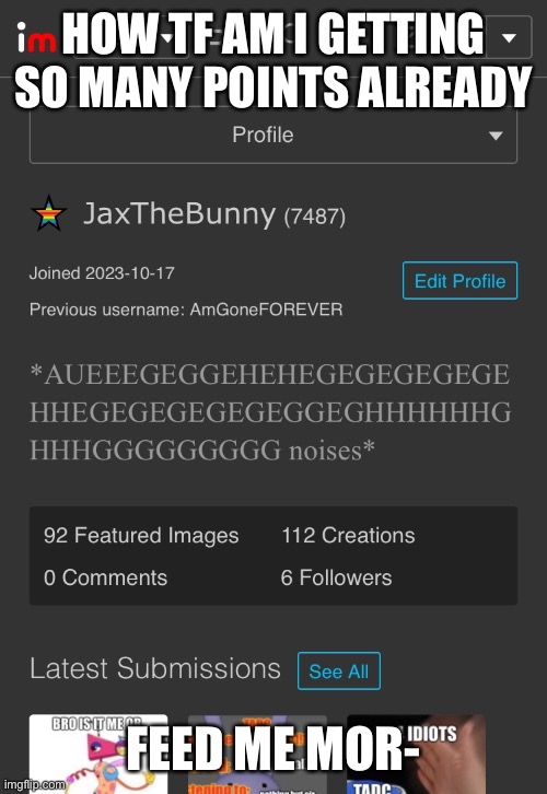 HOW TF AM I GETTING SO MANY POINTS ALREADY; FEED ME MOR- | made w/ Imgflip meme maker