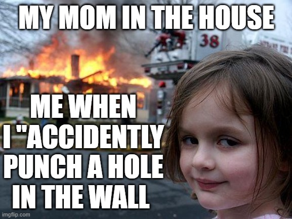 Disaster Girl | MY MOM IN THE HOUSE; ME WHEN I "ACCIDENTLY PUNCH A HOLE IN THE WALL | image tagged in memes,disaster girl | made w/ Imgflip meme maker