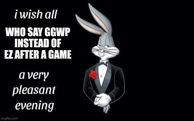fr, lets stop the toxicity in our respective communities with a simply phrase after a game :) | WHO SAY GGWP INSTEAD OF EZ AFTER A GAME | image tagged in i wish all the x a very pleasant evening | made w/ Imgflip meme maker