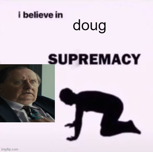 doug is my spirit animal | doug | image tagged in i believe in supremacy,fnaf,fnaf movie | made w/ Imgflip meme maker