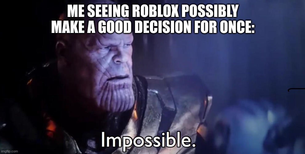 Thanos Impossible | ME SEEING ROBLOX POSSIBLY MAKE A GOOD DECISION FOR ONCE: | image tagged in thanos impossible | made w/ Imgflip meme maker