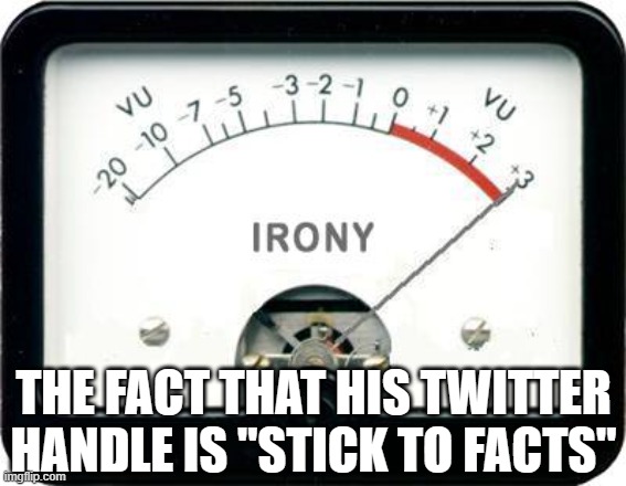 Irony Meter | THE FACT THAT HIS TWITTER HANDLE IS "STICK TO FACTS" | image tagged in irony meter | made w/ Imgflip meme maker